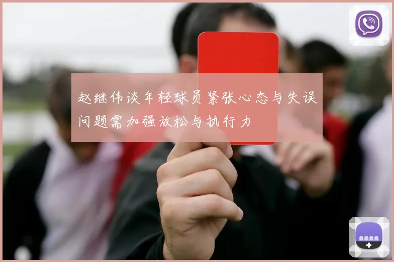 赵继伟谈年轻球员紧张心态与失误问题需加强放松与执行力