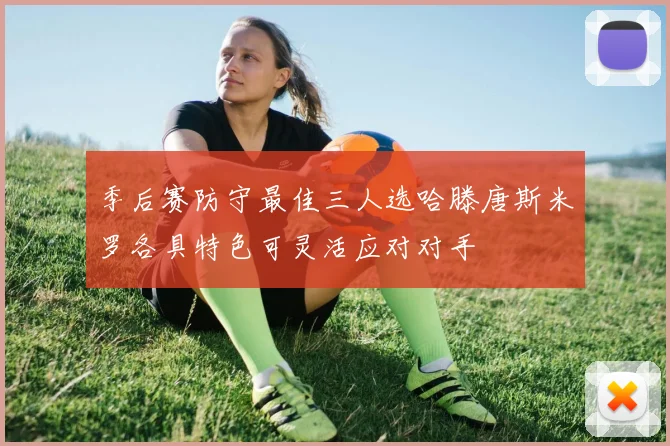 季后赛防守最佳三人选哈滕唐斯米罗各具特色可灵活应对对手