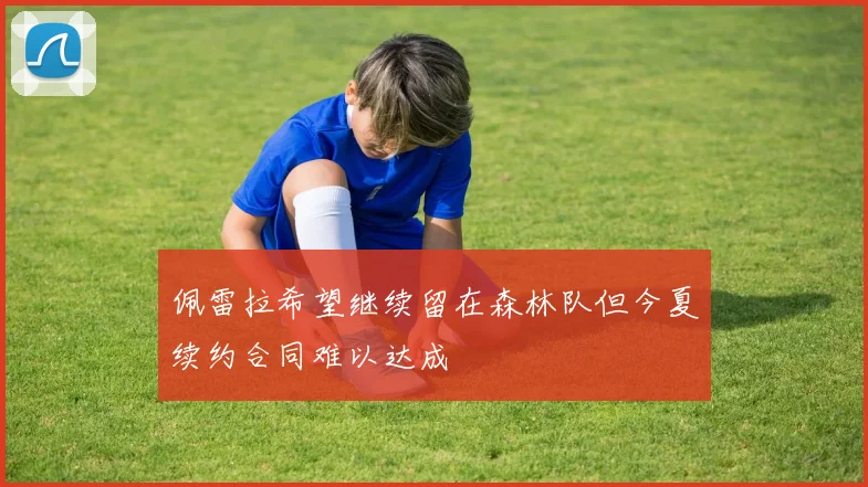佩雷拉希望继续留在森林队但今夏续约合同难以达成