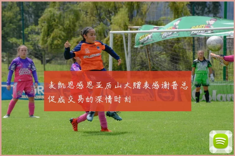 麦凯恩感恩亚历山大赠表感谢普总促成交易的深情时刻