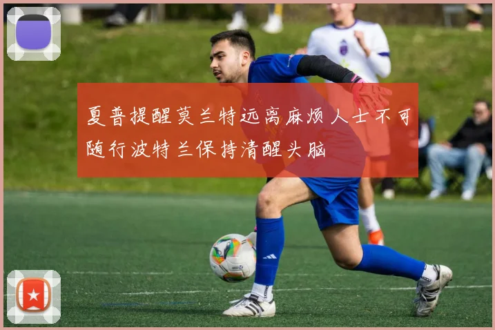 夏普提醒莫兰特远离麻烦人士不可随行波特兰保持清醒头脑