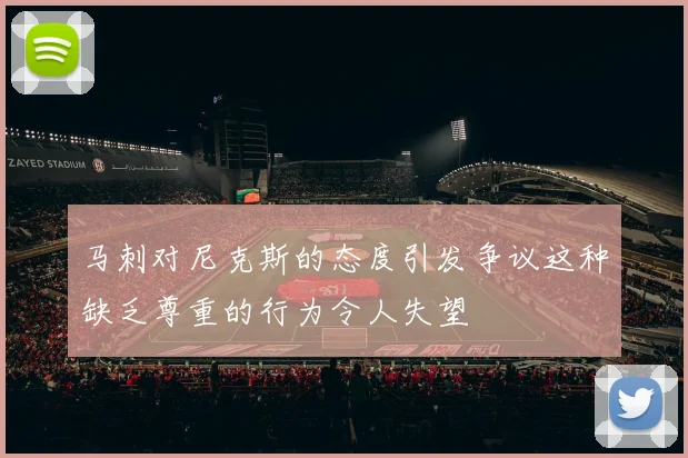 马刺对尼克斯的态度引发争议这种缺乏尊重的行为令人失望