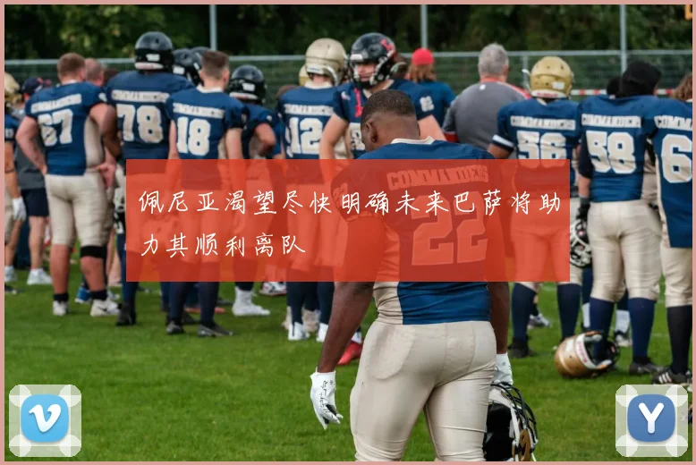 佩尼亚渴望尽快明确未来巴萨将助力其顺利离队
