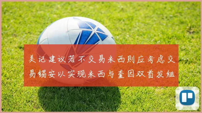 美记建议若不交易米西则应考虑交易锡安以实现米西与奎因双首发组合